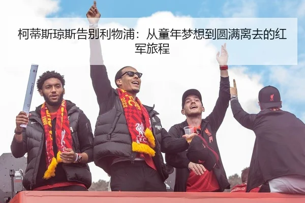 柯蒂斯琼斯告别利物浦：从童年梦想到圆满离去的红军旅程